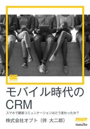 モバイル時代のCRM（MarkeZine Digital First） スマホで顧客コミュニケーションはどう変わったか？【電子書籍】[ 株式会社オプト（伴大二郎） ]