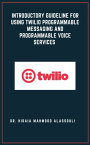 Introductory Guideline for Using Twilio Programmable Messaging and Programmable Voice Services【電子書籍】[ Dr. Hidaia Alassouli ]