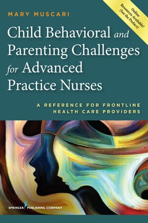 Child Behavioral and Parenting Challenges for Advanced Practice Nurses A Reference for Front-line Health Care Providers