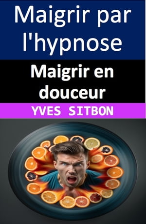 Maigrir en douceur : Les secrets de l'hypnose pour perdre du poids durablement