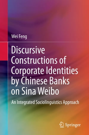Discursive Constructions of Corporate Identities by Chinese Banks on Sina Weibo An Integrated Sociolinguistics Approach【電子書籍】 Wei Feng