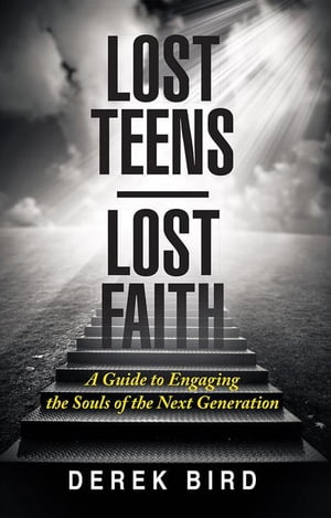 Lost Teens Lost Faith A Guide to Engaging the Souls of the Next Generation【電子書籍】 Derek Bird