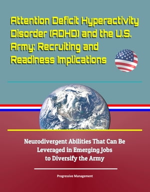 Attention Deficit Hyperactivity Disorder (ADHD) and the U.S. Army: Recruiting and Readiness Implications - Neurodivergent Abilities That Can Be Leveraged in Emerging Jobs to Diversify the Army