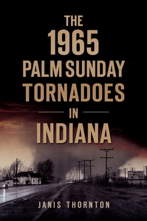 The 1965 Palm Sunday Tornadoes in IndianaŻҽҡ[ Janis Thornton ]