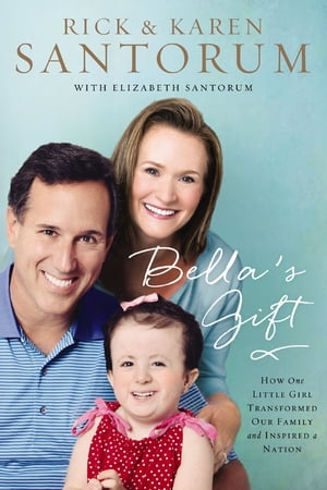 Bella's Gift How One Little Girl Transformed Our Family and Inspired a NationŻҽҡ[ Rick Santorum ]