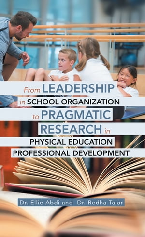 From Leadership in School Organization to Pragmatic Research in Physical Education Professional Development【電子書籍】 Dr. Ellie Abdi