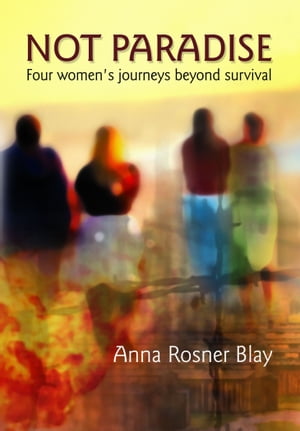 Not Paradise: Four Women's Journeys Beyond Survival
