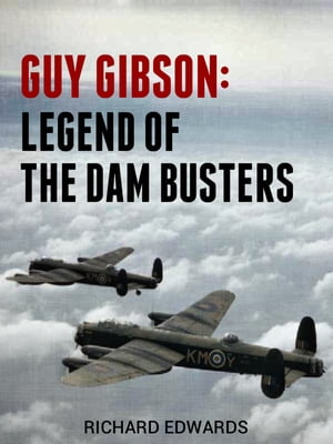 Guy Gibson: Legend of the Dam Busters【電子書籍】[ Richard Edwards ]