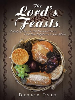 The Lord's Feasts A Study of How the Old Testament Feasts Find Their Fulfillment in Jesus Christ