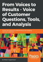 From Voices to Results - Voice of Customer Questions, Tools and Analysis Proven techniques for understanding and engaging with your customers