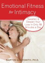 Emotional Fitness for Intimacy Sweeten and Deepen Your Love in Only 10 Minutes a Day【電子書籍】 Barton Goldsmith, PhD