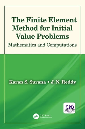 The Finite Element Method for Initial Value Problems Mathematics and Computations【電子書籍】 Karan S. Surana