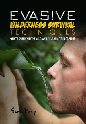 Evasive Wilderness Survival Techniques How to Survive in the Wild While Evading Your Captors