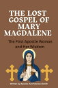The Lost Gospel of Mary Magdalene The First Apostle Woman and Her Wisdom【電子書籍】[ Apostle. Karl Peterson Smith ]