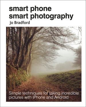 Smart Phone Smart Photography Simple techniques for taking incredible pictures with iPhone and Android【電子書籍】[ Jo Bradford ]