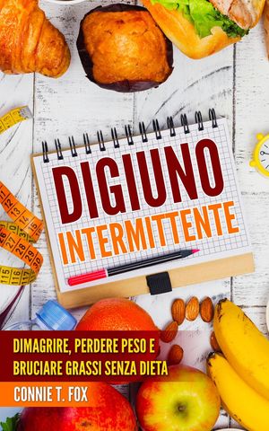 Digiuno Intermittente: Dimagrire, Perdere Peso e Bruciare Grassi Senza Dieta