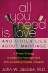 All You Need Is Love and Other Lies About Marriage How to Save Your Marriage Before It's Too Late【電子書籍】[ John W. Jacobs M.D. ]