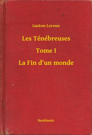 Les T?n?breuses - Tome I - La Fin d'un monde【電子書籍】[ Gaston Leroux ]