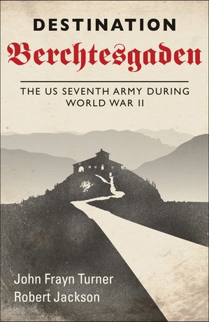 Destination Berchtesgaden The US Seventh Army during World War II【電子書籍】 John Frayn Turner