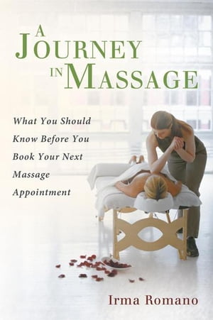 A Journey in Massage What You Should Know Before You Book Your Next Massage Appointment【電子書籍】 Irma Romano