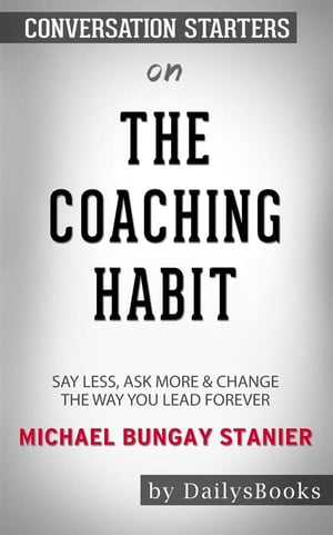 The Coaching Habit: Say Less, Ask More & Change the Way You Lead Forever by Michael Bungay Stanier: Conversation Starters