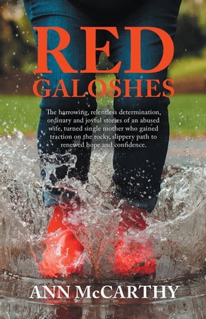 Red Galoshes The Harrowing, Relentless Determination, Ordinary and Joyful Stories of an Abused Wife, Turned Single Mother Who Gained Tractionon the Rocky, Slippery Path to Renewed Hope and Confidence.