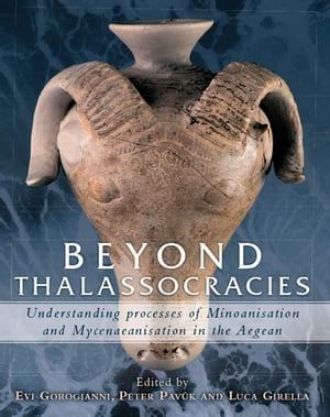 Beyond Thalassocracies Understanding Processes of Minoanisation and Mycenaeanisation in the Aegean