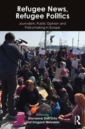 Refugee News, Refugee Politics Journalism, Public Opinion and Policymaking in Europe【電子書籍】