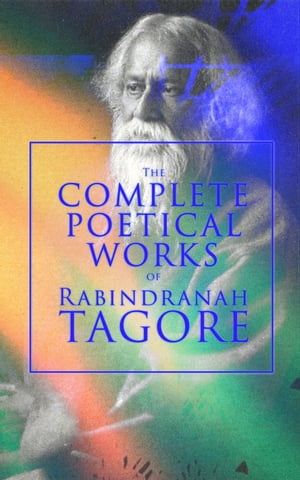 The Complete Poetical Works of Rabindranath Tagore Gitanjali, The Gardener, Fruit-Gathering, The Crescent Moon, Stray Birds, Lover's Gift and Crossing, The Fugitive, The Child, Songs of Kabir, My Golden Bengal, With Author's Autobiograph