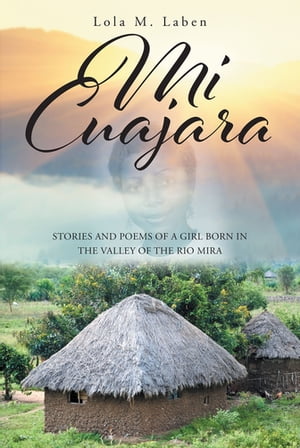 Mi Cuajara Stories and Poems of a Girl Born in the Valley of the Rio Mira【電子書籍】[ Lola M. Laben ]