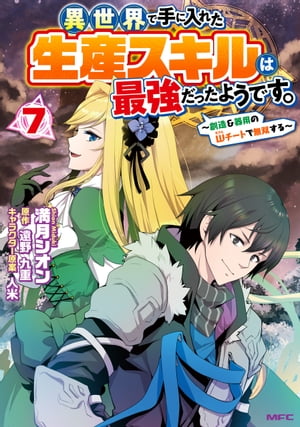 異世界で手に入れた生産スキルは最強だったようです。　～創造＆器用のWチートで無双する～　7【電子書籍】[ 満月　シオン ]