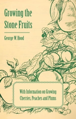 Growing the Stone Fruits - With Information on Growing Cherries, Peaches and Plums