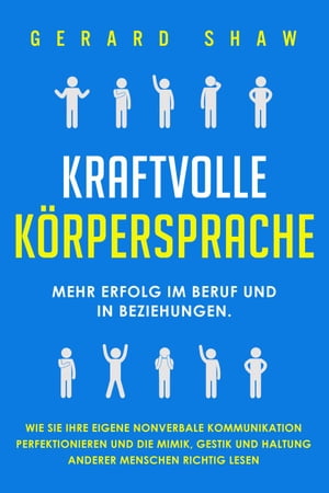 Kraftvolle K?rpersprache: Mehr Erfolg im Beruf und in Beziehungen. Wie Sie Ihre eigene nonverbale Kommunikation perfektionieren und die Mimik, Gestik und Haltung anderer Menschen richtig lesen