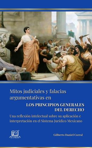 Mitos Judiciales y Falacias Argumentativas en LOS PRINCIPIOS GENERALES DEL DERECHO. Una reflexi?n intelectual sobre su aplicaci?n e interpretaci?n en el Sistema Jur?dico Mexicano