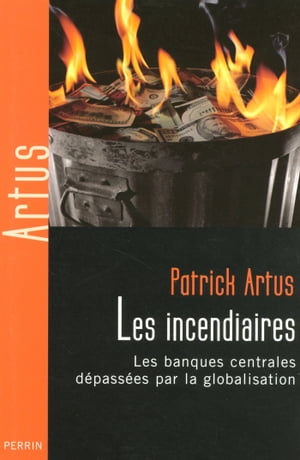Les incendiaires - Les banques centrales d?pass?es par la globalisation【電子書籍】[ Patrick Artus ]