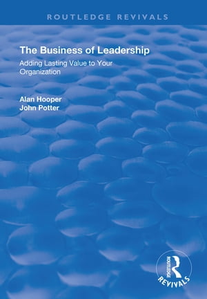 The Business of Leadership Adding Lasting Value to Your Organization【電子書籍】[ Alan Hooper ]