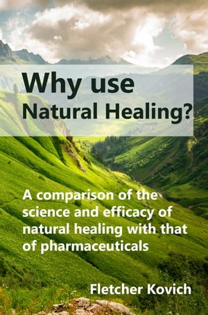 Why Use Natural Healing A Comparison of the Science and Efficacy of Natural Healing with That of Pharmaceuticals