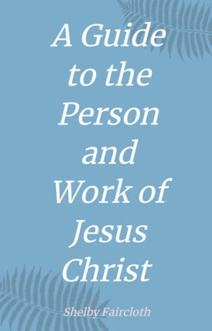 A Guide to the Person and Work of Jesus Christ