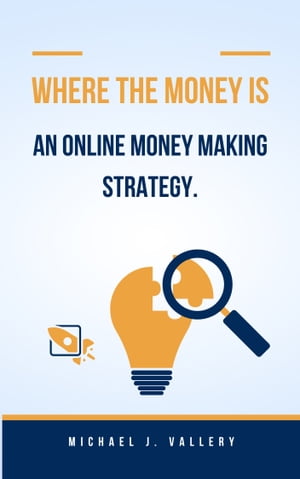 Where The Money Is An Online Money Making Strategy.【電子書籍】 Michael J. Vallery