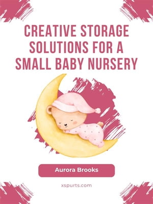 Creative Storage Solutions for a Small Baby Nursery【電子書籍】 Aurora Brooks