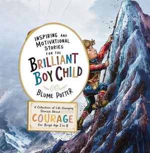 Inspiring And Motivational Stories For The Brilliant Boy Child: A Collection of Life Changing Stories about Courage for Boys Age 3 to 8