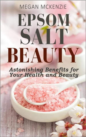 Epsom Salt Beauty: Astonishing Benefits for Your Health and Beauty【電子書籍】[ Megan McKenzie ]