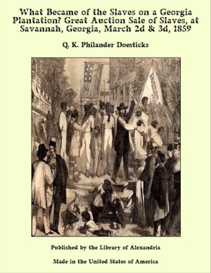 What Became of the Slaves on a Georgia Plantation Great Auction Sale of Slaves, at Savannah, Georgia, March 2d 3d, 1859【電子書籍】 Q. K. Philander Doesticks