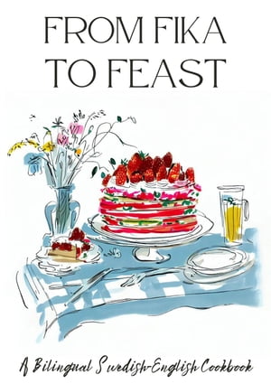 From Fika to Feast: A Bilingual Swedish-English Cookbook