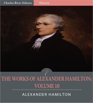 The Works of Alexander Hamilton: Volume 10 (Illustrated Edition)