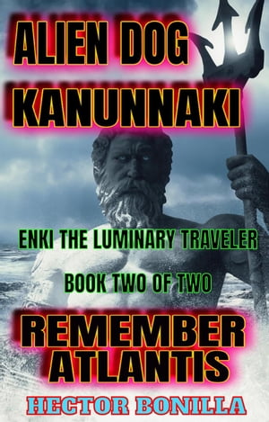 Alien Dog Kanunnaki: Enki the Luminary Traveler - Book Two of Two: Remember Atlantis The Alien Dog, #2【電子書籍】[ Hector Bonilla ]