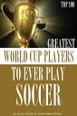 Greatest World Cup Players to Ever Play Soccer: Top 100【電子書籍】[ alex trostanetski...