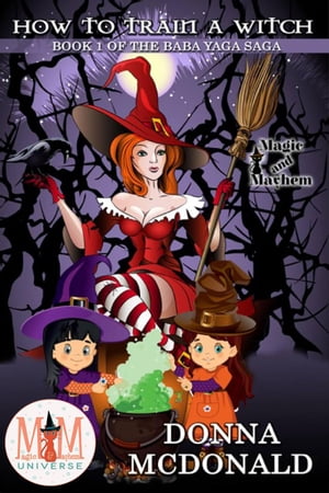 How to Train a Witch: Magic and Mayhem Universe Baba Yaga Saga, #1【電子書籍】[ Donna McDonald ]