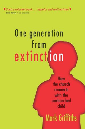 One Generation from Extinction How the church connects with the unchurched childŻҽҡ[ Revd Dr Mark Griffiths ]