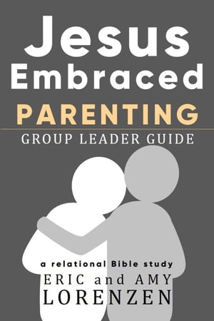 Jesus Embraced Parenting Group Leader Guide